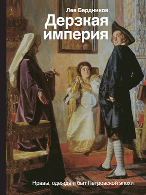 cover image of Дерзкая империя. Нравы, одежда и быт Петровской эпохи